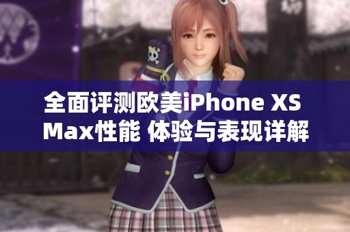 全面评测欧美iPhone XS Max性能 体验与表现详解