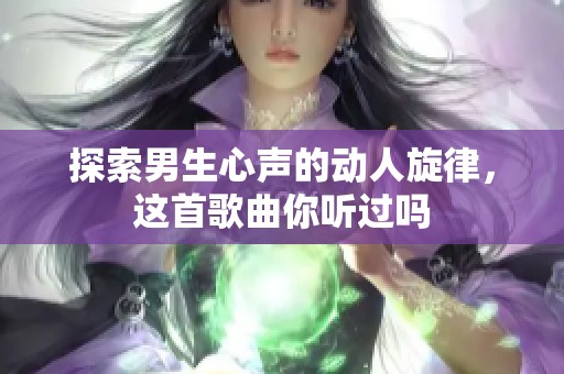 探索男生心声的动人旋律，这首歌曲你听过吗