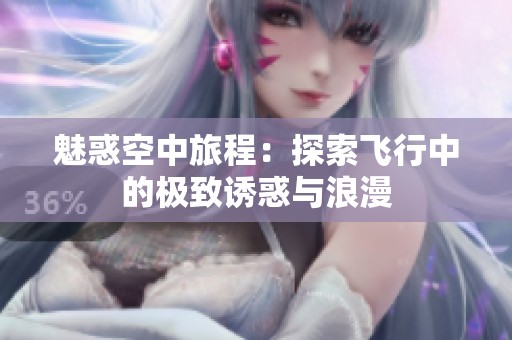 魅惑空中旅程：探索飞行中的极致诱惑与浪漫