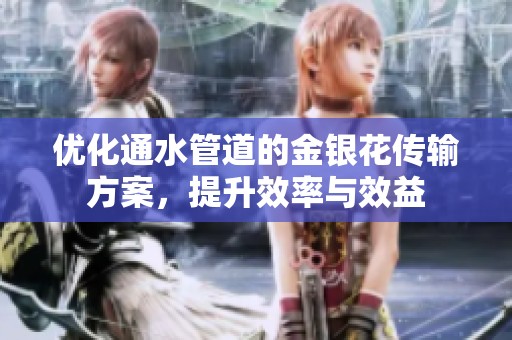 优化通水管道的金银花传输方案，提升效率与效益
