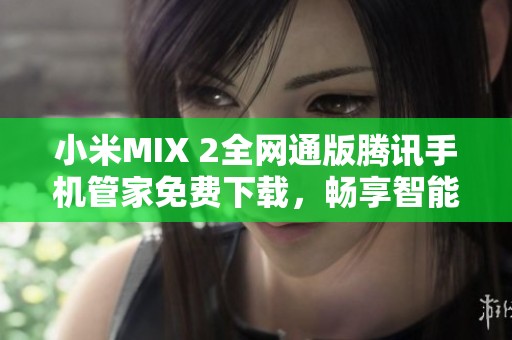 小米MIX 2全网通版腾讯手机管家免费下载，畅享智能管理秘诀