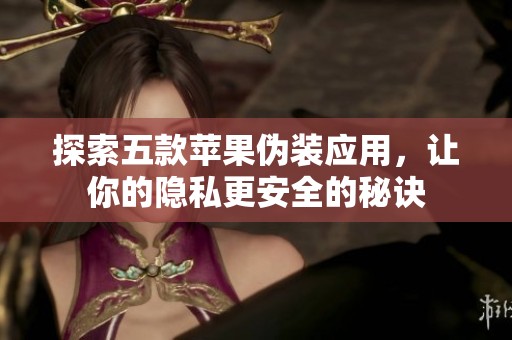 探索五款苹果伪装应用，让你的隐私更安全的秘诀