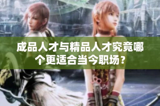 成品人才与精品人才究竟哪个更适合当今职场？