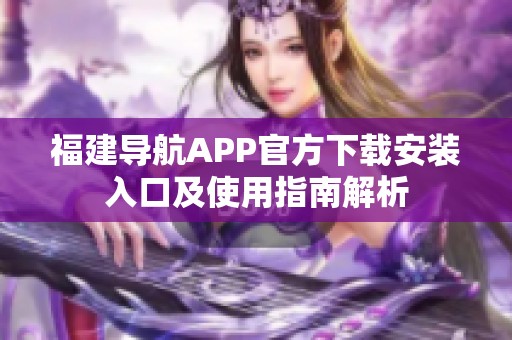 福建导航APP官方下载安装入口及使用指南解析