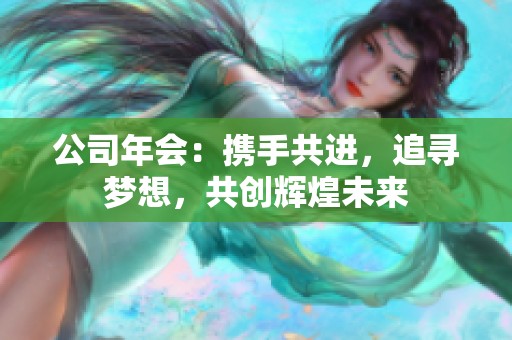 公司年会：携手共进，追寻梦想，共创辉煌未来