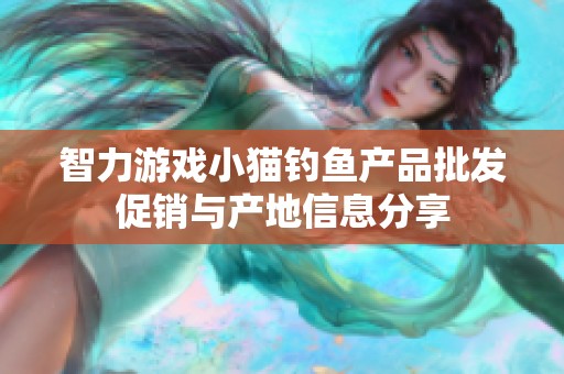 智力游戏小猫钓鱼产品批发促销与产地信息分享