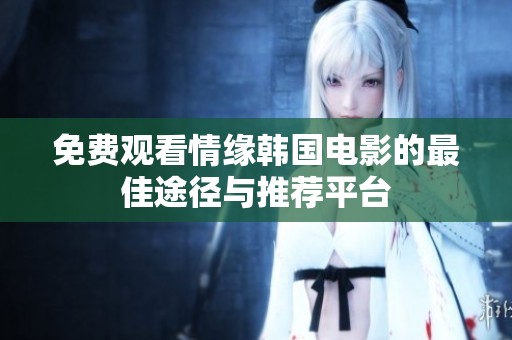 免费观看情缘韩国电影的最佳途径与推荐平台