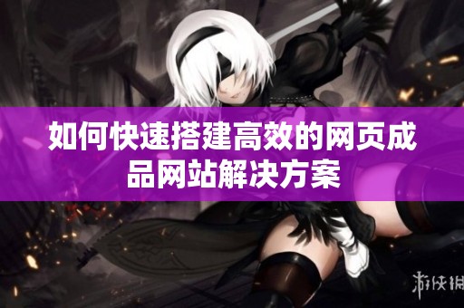 如何快速搭建高效的网页成品网站解决方案