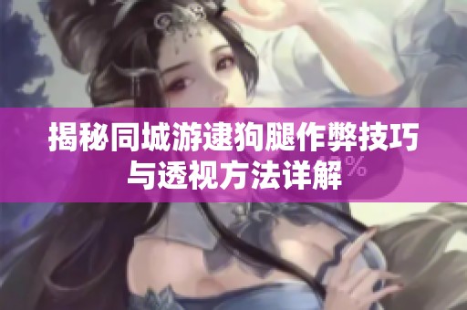 揭秘同城游逮狗腿作弊技巧与透视方法详解