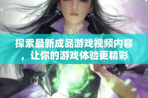探索最新成品游戏视频内容，让你的游戏体验更精彩