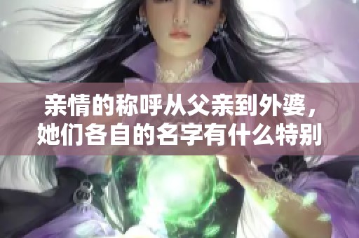 亲情的称呼从父亲到外婆，她们各自的名字有什么特别含义