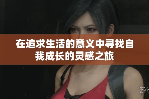在追求生活的意义中寻找自我成长的灵感之旅