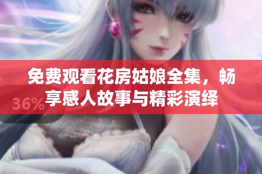 免费观看花房姑娘全集，畅享感人故事与精彩演绎