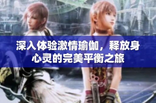 深入体验激情瑜伽，释放身心灵的完美平衡之旅