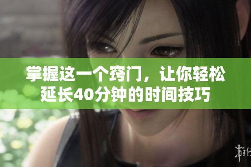 掌握这一个窍门，让你轻松延长40分钟的时间技巧