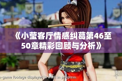 《小莹客厅情感纠葛第46至50章精彩回顾与分析》