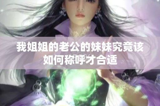 我姐姐的老公的妹妹究竟该如何称呼才合适