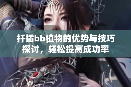 扦插bb植物的优势与技巧探讨，轻松提高成功率