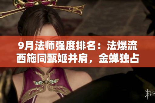 9月法师强度排名：法爆流西施同甄姬并肩，金蝉独占鳌头