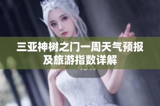 三亚神树之门一周天气预报及旅游指数详解