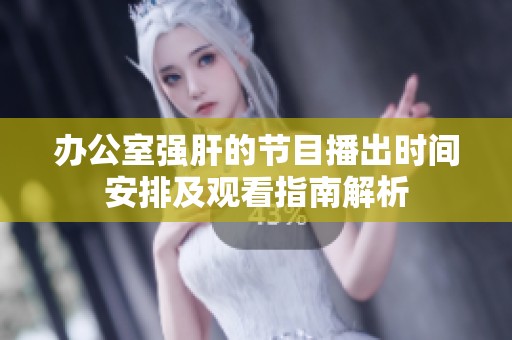 办公室强肝的节目播出时间安排及观看指南解析