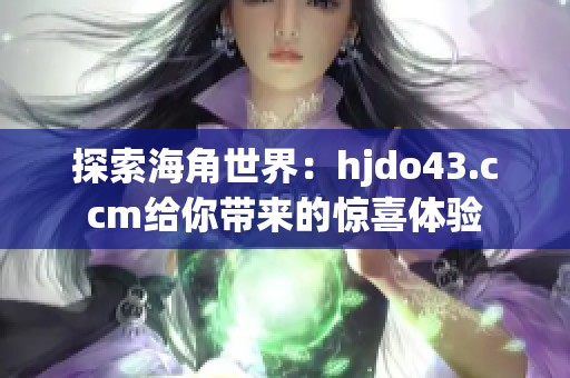 探索海角世界：hjdo43.ccm给你带来的惊喜体验