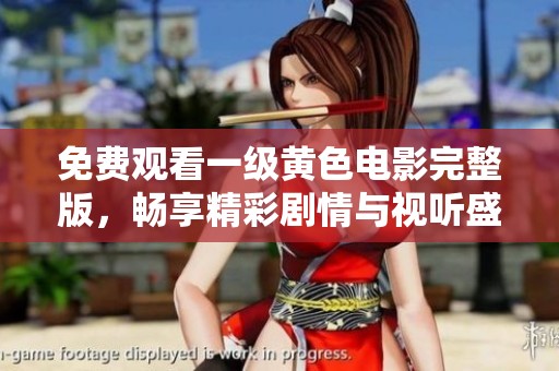 免费观看一级黄色电影完整版，畅享精彩剧情与视听盛宴