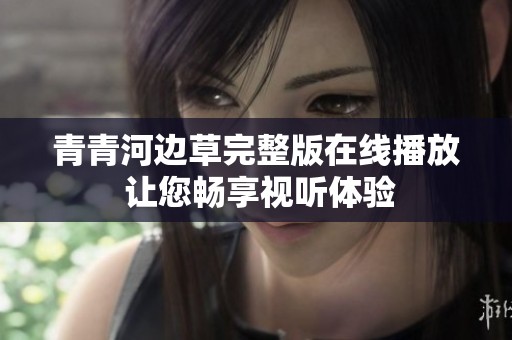 青青河边草完整版在线播放 让您畅享视听体验