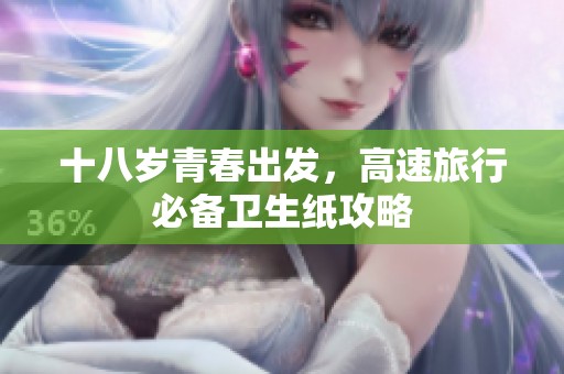 十八岁青春出发，高速旅行必备卫生纸攻略