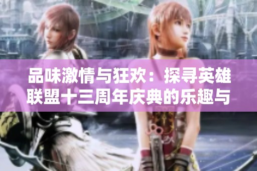 品味激情与狂欢：探寻英雄联盟十三周年庆典的乐趣与惊喜
