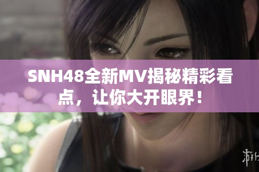 SNH48全新MV揭秘精彩看点，让你大开眼界！