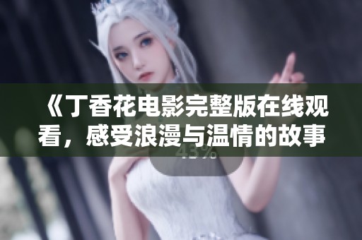 《丁香花电影完整版在线观看，感受浪漫与温情的故事》