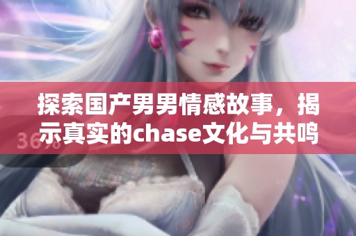 探索国产男男情感故事，揭示真实的chase文化与共鸣