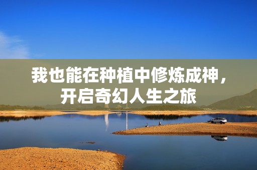 我也能在种植中修炼成神，开启奇幻人生之旅