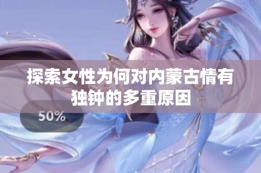 探索女性为何对内蒙古情有独钟的多重原因