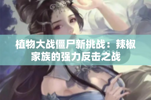 植物大战僵尸新挑战：辣椒家族的强力反击之战