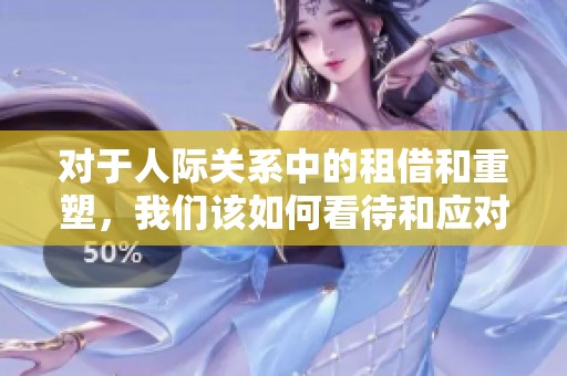 对于人际关系中的租借和重塑，我们该如何看待和应对