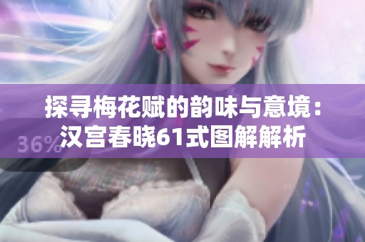 探寻梅花赋的韵味与意境：汉宫春晓61式图解解析