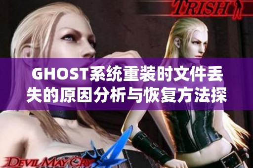 GHOST系统重装时文件丢失的原因分析与恢复方法探讨