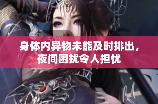 身体内异物未能及时排出，夜间困扰令人担忧