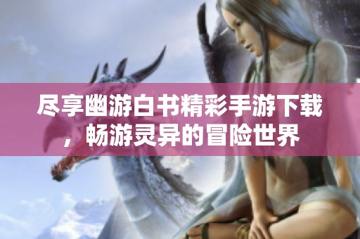 尽享幽游白书精彩手游下载，畅游灵异的冒险世界