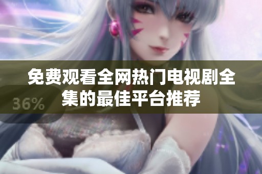 免费观看全网热门电视剧全集的最佳平台推荐