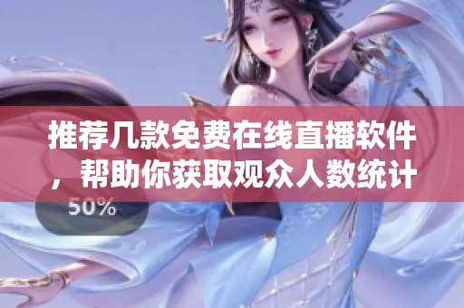 推荐几款免费在线直播软件，帮助你获取观众人数统计