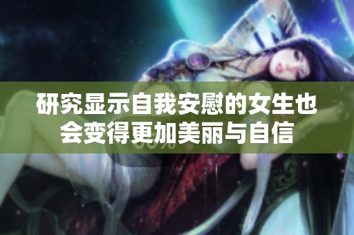 研究显示自我安慰的女生也会变得更加美丽与自信