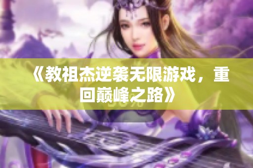 《教祖杰逆袭无限游戏，重回巅峰之路》