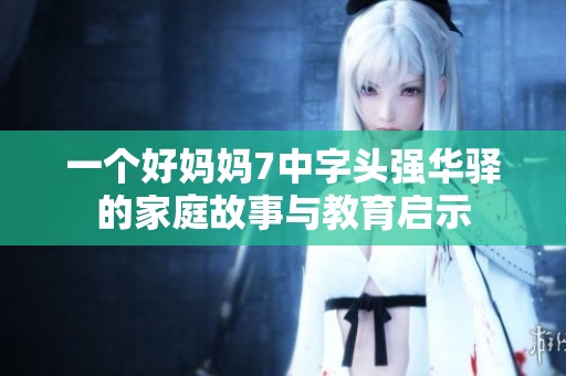 一个好妈妈7中字头强华驿的家庭故事与教育启示