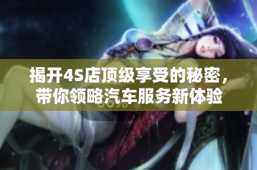 揭开4S店顶级享受的秘密，带你领略汽车服务新体验