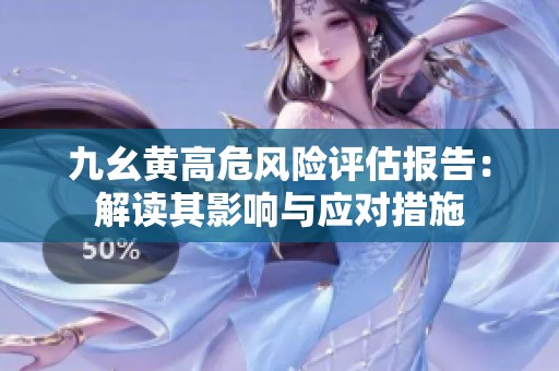 九幺黄高危风险评估报告：解读其影响与应对措施