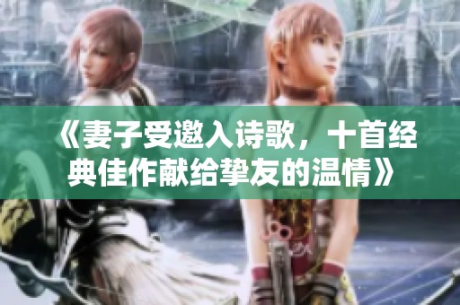 《妻子受邀入诗歌，十首经典佳作献给挚友的温情》