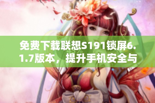 免费下载联想S191锁屏6.1.7版本，提升手机安全与美观